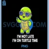 I'm Not Late I'm On Turtle Time Funny PNG, Turtle Men Women Kids PNG
