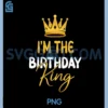 I'm The Birthday King Bday Party Idea For Him PNG, Birthday King PNG