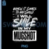 When It Comes To My Child PNG, I Will Smile In My Mugshot PNG