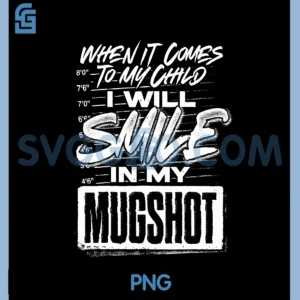 When It Comes To My Child PNG, I Will Smile In My Mugshot PNG