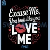 Excuse Me You Look Like You Love Me PNG, Funny Flirty Valentines PNG