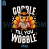 Gobble Til You Wobble Funny Turkey PNG, Thanksgiving Day Party PNG
