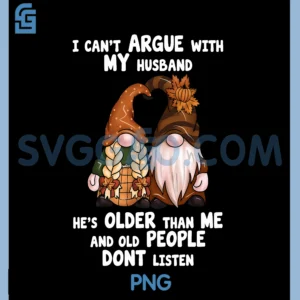I Can't Argue with My Husband PNG, He's Older Than Me Funny gnome PNG