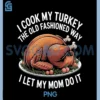 I Cook My Turkey The Old Fashioned Way PNG, I Let My Mom Do It PNG