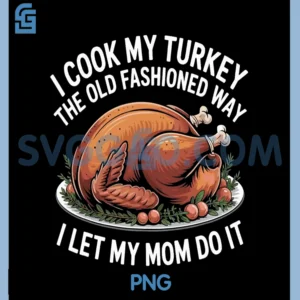 I Cook My Turkey The Old Fashioned Way PNG, I Let My Mom Do It PNG