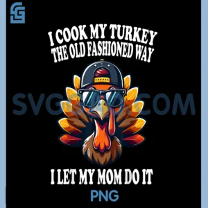 I Cook My Turkey The Old Fashioned Way PNG, I Let My Mom Do It PNG