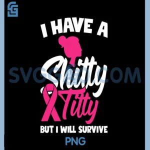 I Have A Shitty Titty But I Will Survive PNG, Breast Cancer PNG