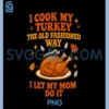 I Cook My Turkey PNG, The Old Fashioned Way PNG, I Let My Mom Do It PNG