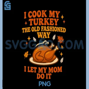 I Cook My Turkey PNG, The Old Fashioned Way PNG, I Let My Mom Do It PNG