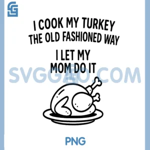 I Cook My Turkey The Old Fashioned Way PNG, I Let My Mom Do It PNG