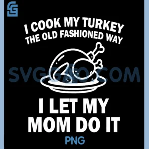 I Cook My Turkey PNG, The Old Fashioned Way i let My mom do it PNG