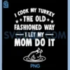 I Cook My Turkey The Old PNG, Fashioned Way I Let My Mom Do It PNG 2 I Cook My Turkey The Old PNG, Fashioned Way I Let My Mom Do It PNG