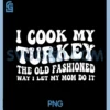I Cook My Turkey PNG, The Old Fashioned Way I LET My MOM DO IT PNG