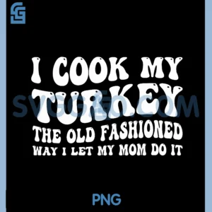I Cook My Turkey PNG, The Old Fashioned Way I LET My MOM DO IT PNG