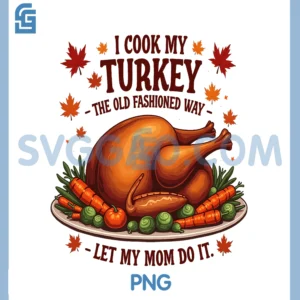 I Cook My Turkey The Old Fashioned Way PNG, I Let My Mom Do It PNG