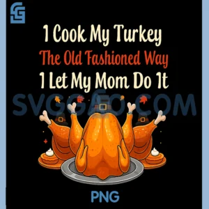I Cook My Turkey The Old Fashioned Way PNG, I Let My Mom Do It PNG