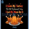 I Cook My Turkey PNG, The Old Fashioned Way I Let My Mom Do It PNG
