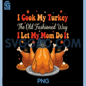 I Cook My Turkey PNG, The Old Fashioned Way I Let My Mom Do It PNG