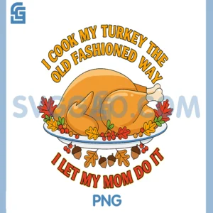 I Cook My Turkey The Old Fashioned Way PNG, I Let My Mom Do It PNG