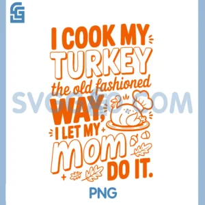 I Cook My Turkey The Old Fashioned Way PNG, I Let My Mom Do It PNG