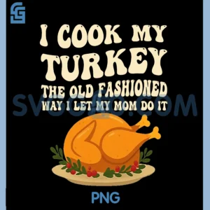 I Cook My Turkey The Old Fashioned Way PNG, I Let My Mom Do It PNG