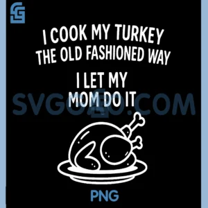 I Cook My Turkey The Old Fashioned Way PNG, I Let My Mom Do It PNG