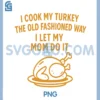 I Cook My Turkey The Old Fashioned Way PNG, I Let My Mom Do It PNG 1 I Cook My Turkey The Old Fashioned Way PNG, I Let My Mom Do It PNG