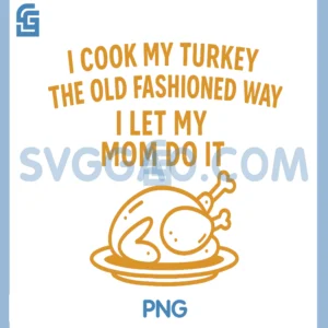 I Cook My Turkey The Old Fashioned Way PNG, I Let My Mom Do It PNG