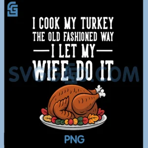 I Cook My Turkey The Old Fashioned Way PNG, I Let My Wife Do It PNG