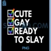 Cute Gay Ready To Slay PNG, Y2K Novelty Witty Gay Pride LGBTQ PNG