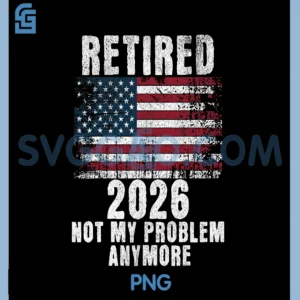 Not my problem anymore PNG, USA Flag Retired 2026 Retirement PNG