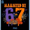 Haunted by 67 Funny PNG, Six Seven Meme PNG, 6 7 Halloween PNG