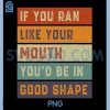 Retro If You Ran Like Your Mouth PNG, Youd Be in Good Shape PNG
