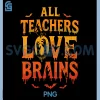 All Teachers Love Brains PNG, Funny Halloween Teacher PNG