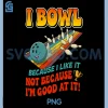 Bowl Cause I Like It Not Good PNG, at It Funny Ten Pin Bowling PNG