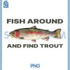 Fish Around and Find Trout PNG, Funny Fishing Shirt for Fishermen PNG 2 Fish Around and Find Trout PNG, Funny Fishing Shirt for Fishermen PNG