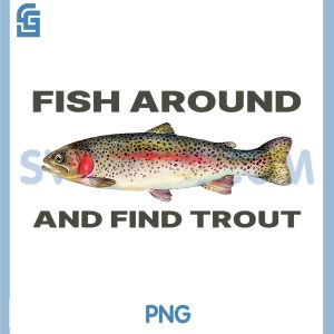 Fish Around and Find Trout PNG, Funny Fishing Shirt for Fishermen PNG