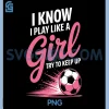 I Know I Play Like A PNG, Girl Soccer Sport PNG, Soccer Girls PNG