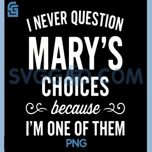 I Never Question Mary's Choices PNG, Because I'm One of Them PNG