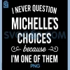 I Never Question Michelle's PNG, Choices Because I'm One of Them PNG 1 I Never Question Michelle's PNG, Choices Because I'm One of Them PNG