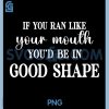 If You Ran Like Your Mouth PNG, You'd Be Good Funny Sarcasm Humor PNG 2 If You Ran Like Your Mouth PNG, You'd Be Good Funny Sarcasm Humor PNG