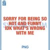 Sorry for Being So Hot and Funny PNG, IDK What's Wrong with Me PNG