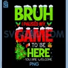 Funny Bruh I Pause My PNG, Game to Be Here Christmas Family PNG