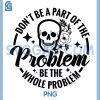 Dont Be Part of the Problem Be the Whole Problem Svg, Skull Floral Quote SVG
