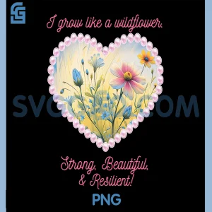 I Grow Like a Wildflower PNG, Strong, Beautiful, & Resilient! PNG