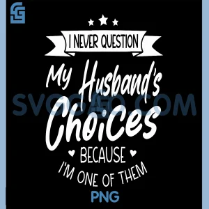 I Never Question My Husbands Choices PNG, Because I'm One Of Them PNG