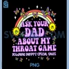 Ask Your Dad My Throat Game PNG, Funny Embarrassing PNG