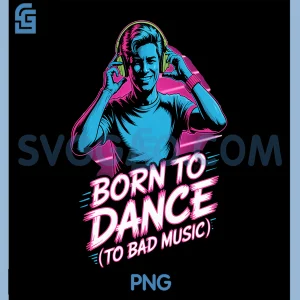 Born to Dance to Bad Music PNG, Funny Party Rave Vibes PNG