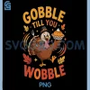 Toddler Gobble Till You Wobble PNG, Turkey Funny Thanksgiving PNG