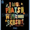 Christian Thanksgiving PNG, I Will Praise Him in Every Season PNG
